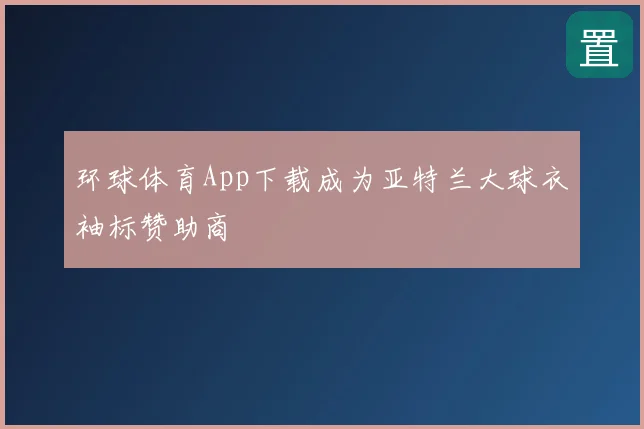 环球体育App下载成为亚特兰大球衣袖标赞助商