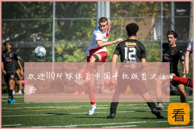 欢迎HQ环球体育中国手机版首次注册