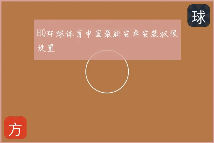 HQ环球体育中国最新安卓安装权限设置