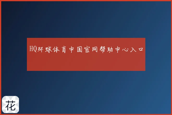 HQ环球体育中国官网帮助中心入口