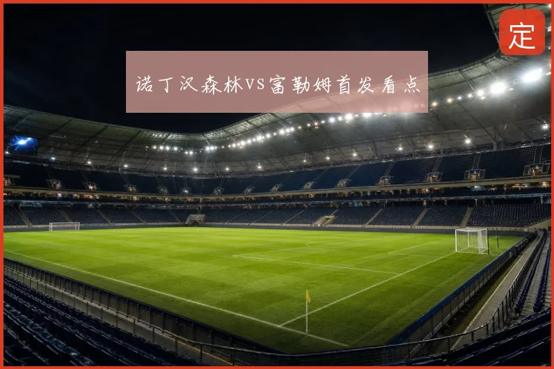 诺丁汉森林vs富勒姆首发看点