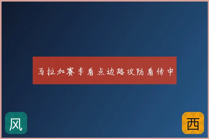 马拉加赛季看点边路攻防看传中