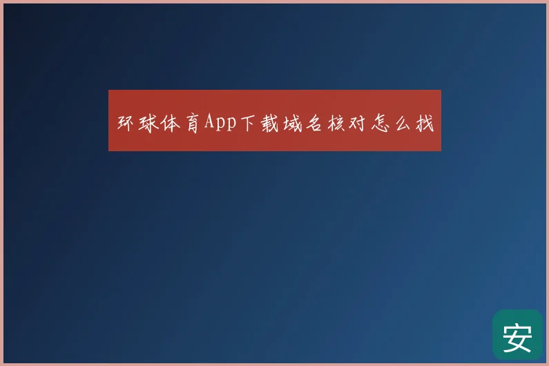 环球体育App下载域名核对怎么找