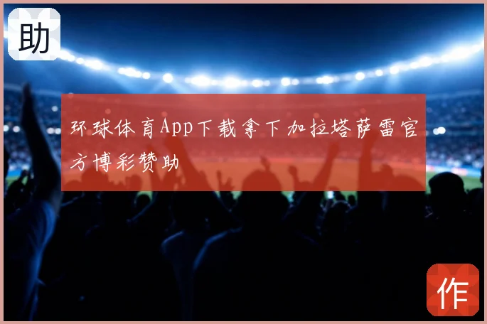 环球体育App下载拿下加拉塔萨雷官方博彩赞助