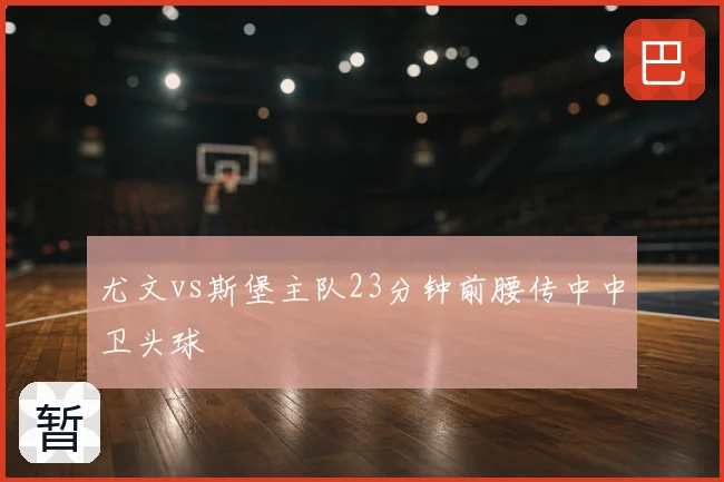 尤文vs斯堡主队23分钟前腰传中中卫头球