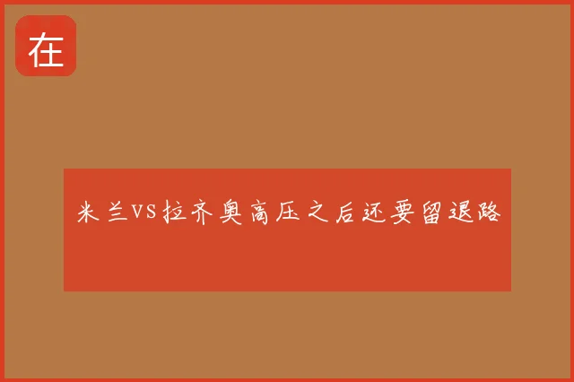 米兰vs拉齐奥高压之后还要留退路