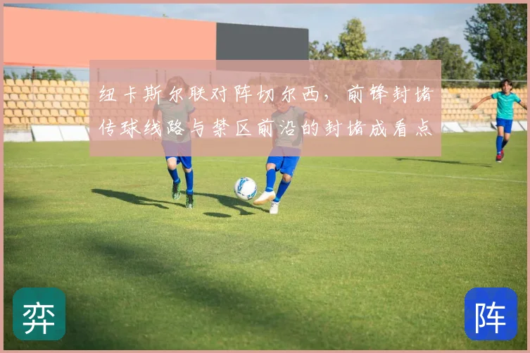 纽卡斯尔联对阵切尔西，前锋封堵传球线路与禁区前沿的封堵成看点