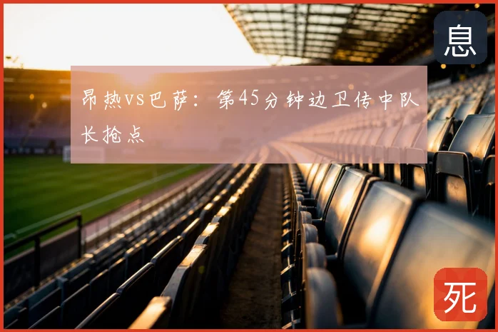 昂热vs巴萨:第45分钟边卫传中队长抢点