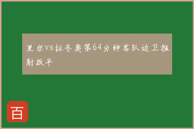 里尔vs拉齐奥第64分钟客队边卫推射扳平
