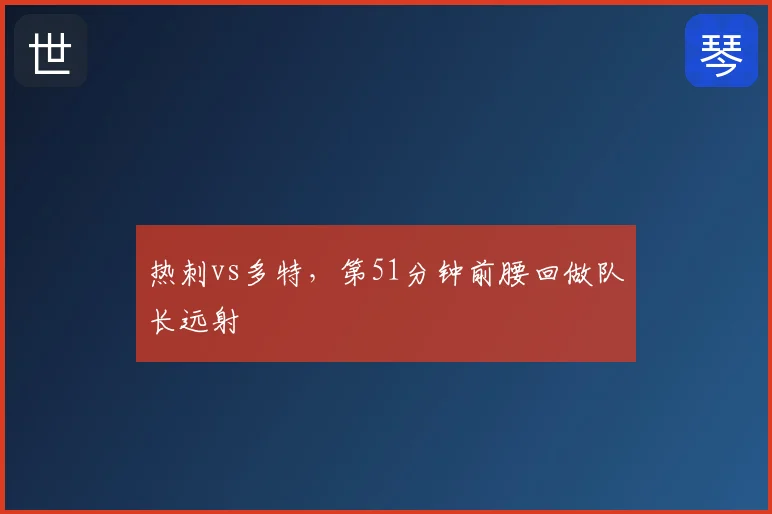 热刺vs多特,第51分钟前腰回做队长远射