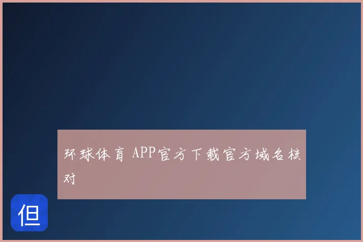 环球体育 APP官方下载官方域名核对