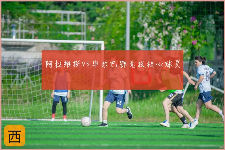 阿拉维斯vs毕尔巴鄂竞技核心球员