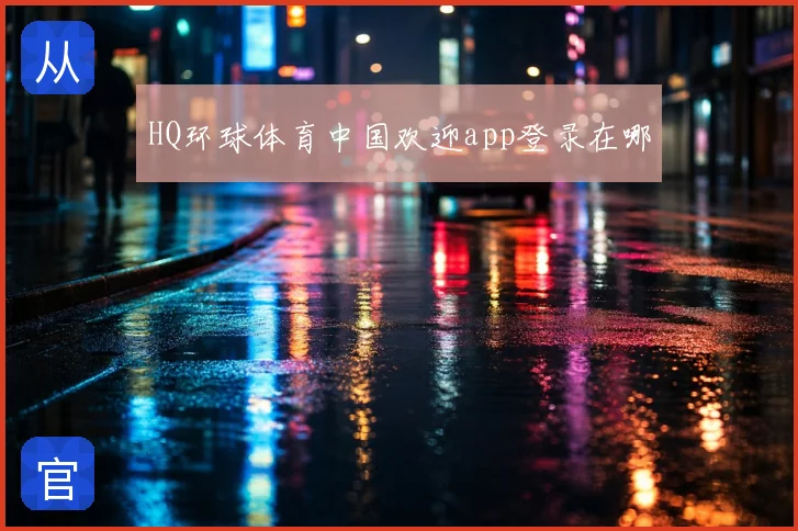 HQ环球体育中国欢迎app登录在哪