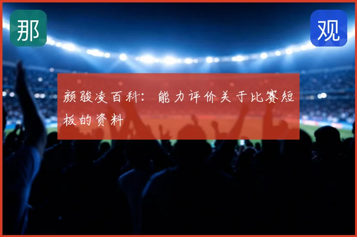 颜骏凌百科:能力评价关于比赛短板的资料