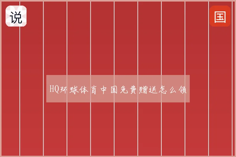 HQ环球体育中国免费赠送怎么领
